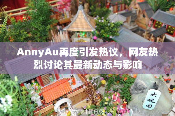 AnnyAu再度引发热议，网友热烈讨论其最新动态与影响