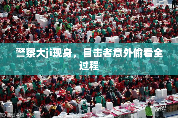 警察大ji现身，目击者意外偷看全过程