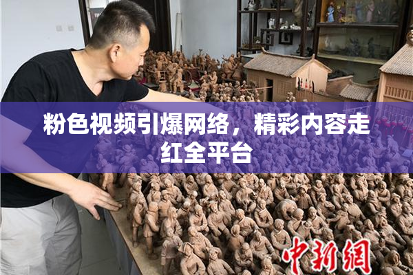 粉色视频引爆网络，精彩内容走红全平台