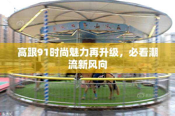 高跟91时尚魅力再升级，必看潮流新风向