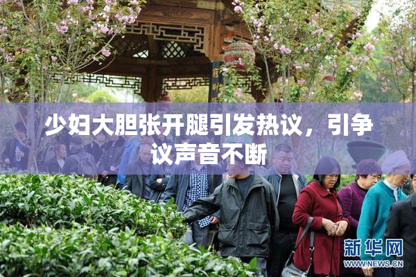 少妇大胆张开腿引发热议，引争议声音不断