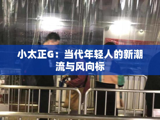 小太正G：当代年轻人的新潮流与风向标