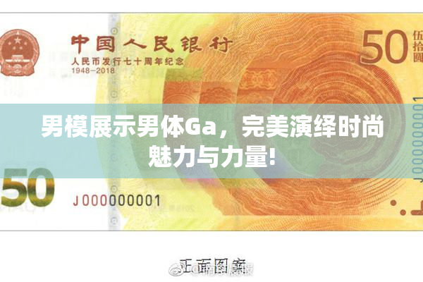 男模展示男体Ga，完美演绎时尚魅力与力量!