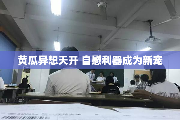 黄瓜异想天开 自慰利器成为新宠