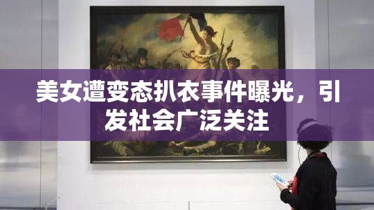 美女遭变态扒衣事件曝光，引发社会广泛关注