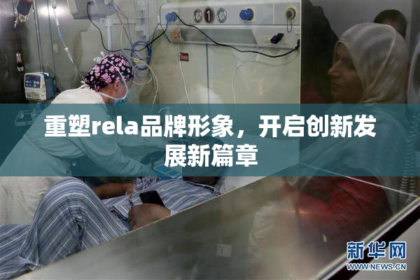 重塑rela品牌形象，开启创新发展新篇章