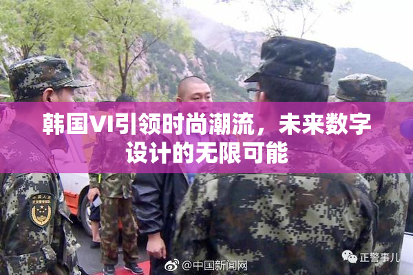 韩国VI引领时尚潮流，未来数字设计的无限可能