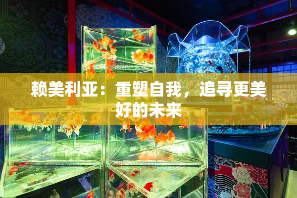赖美利亚：重塑自我，追寻更美好的未来