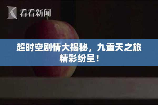 超时空剧情大揭秘，九重天之旅精彩纷呈！