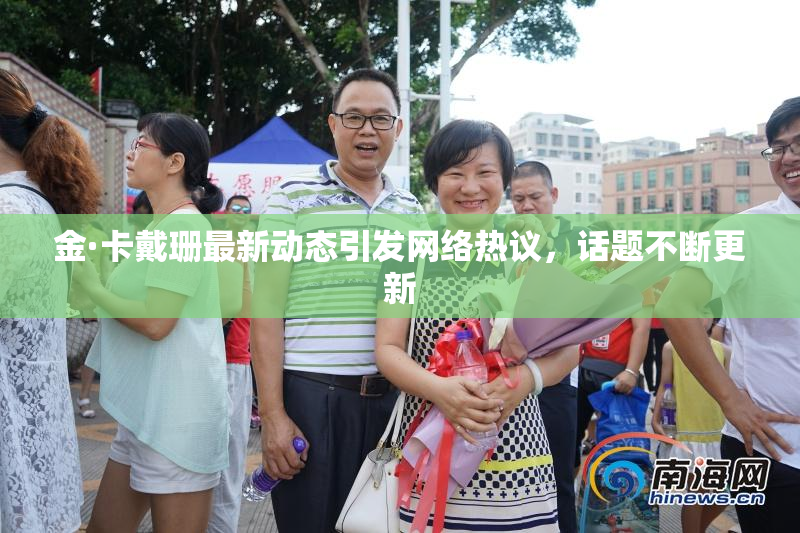 金·卡戴珊最新动态引发网络热议，话题不断更新
