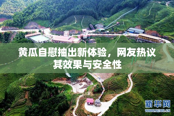 黄瓜自慰抽出新体验，网友热议其效果与安全性