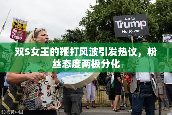 双S女王的鞭打风波引发热议，粉丝态度两极分化
