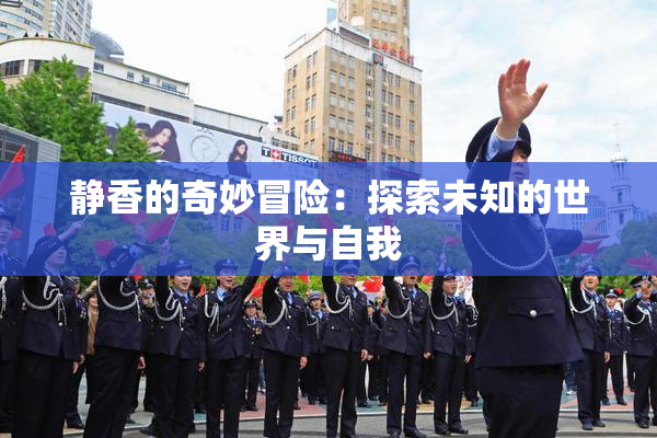 静香的奇妙冒险：探索未知的世界与自我