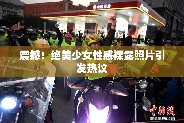 震撼！绝美少女性感裸露照片引发热议