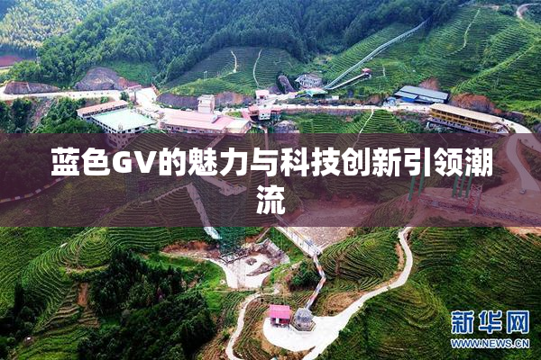 蓝色GV的魅力与科技创新引领潮流