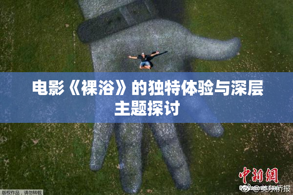 电影《裸浴》的独特体验与深层主题探讨