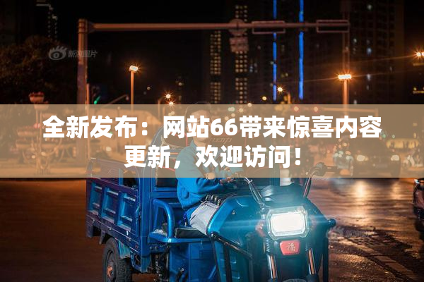 全新发布：网站66带来惊喜内容更新，欢迎访问！