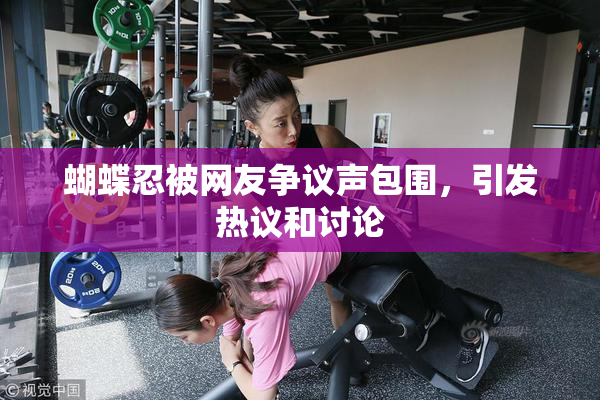 蝴蝶忍被网友争议声包围，引发热议和讨论