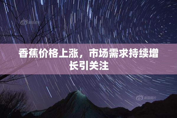 香蕉价格上涨，市场需求持续增长引关注