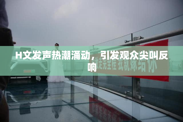H文发声热潮涌动，引发观众尖叫反响