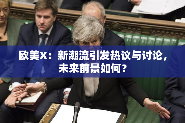 欧美X：新潮流引发热议与讨论，未来前景如何？