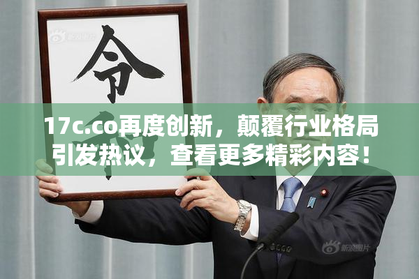 17c.co再度创新，颠覆行业格局引发热议，查看更多精彩内容！