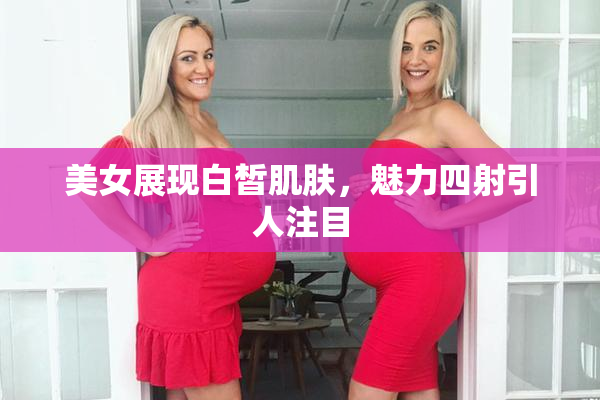 美女展现白皙肌肤，魅力四射引人注目