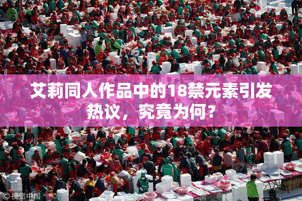艾莉同人作品中的18禁元素引发热议，究竟为何？
