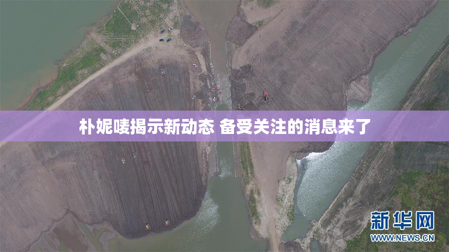 朴妮唛揭示新动态 备受关注的消息来了