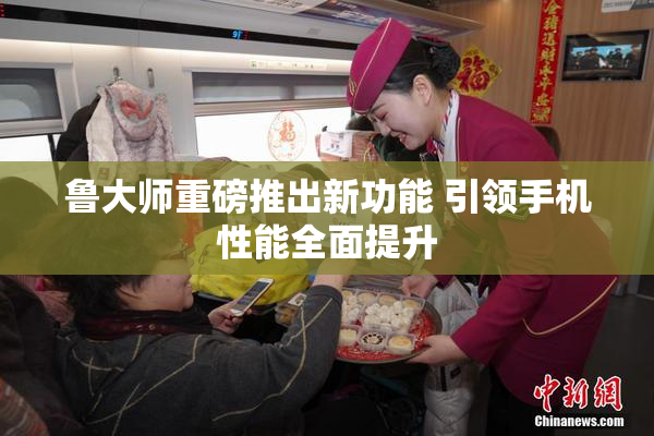 鲁大师重磅推出新功能 引领手机性能全面提升