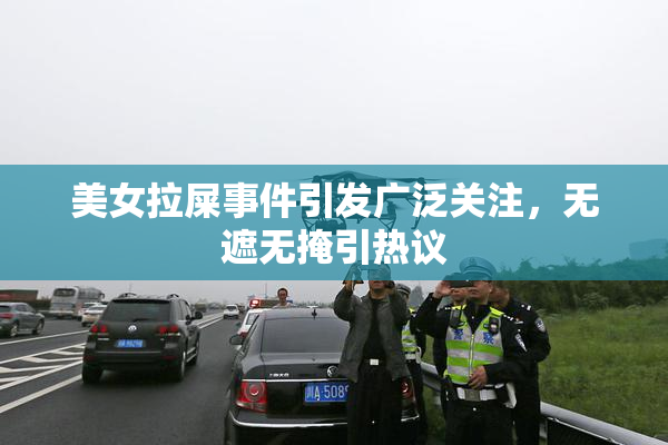 美女拉屎事件引发广泛关注，无遮无掩引热议