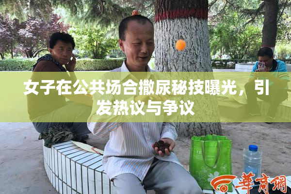 女子在公共场合撒尿秘技曝光，引发热议与争议