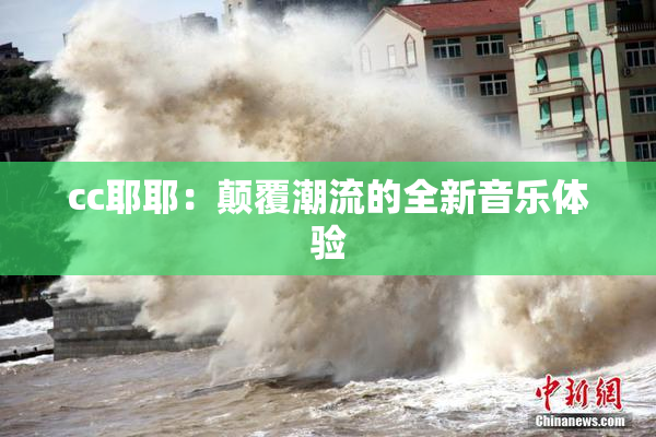 cc耶耶：颠覆潮流的全新音乐体验