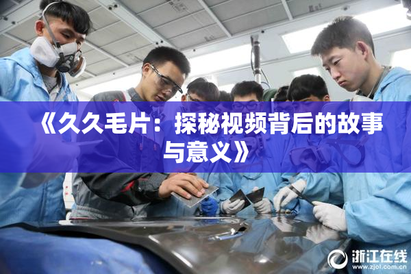 《久久毛片：探秘视频背后的故事与意义》