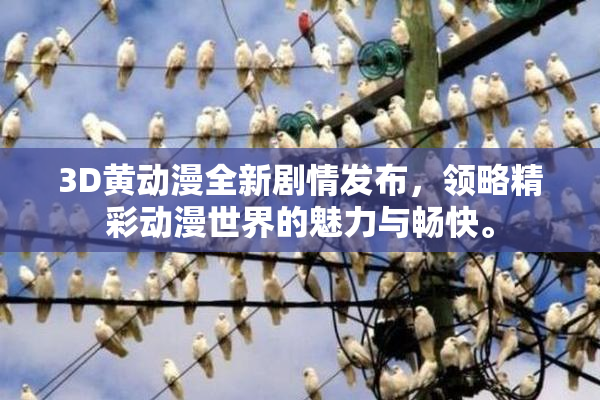 3D黄动漫全新剧情发布，领略精彩动漫世界的魅力与畅快。