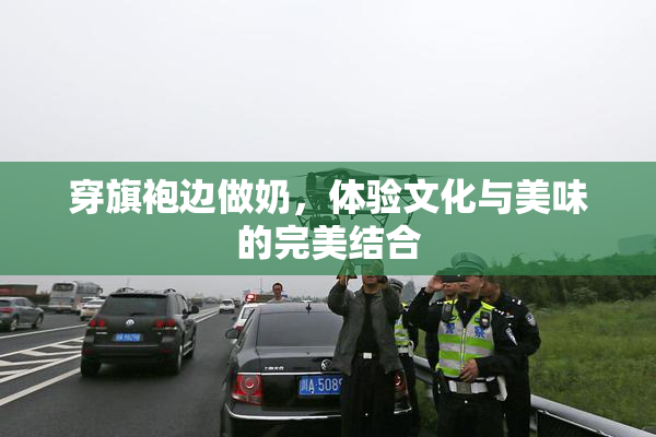 穿旗袍边做奶，体验文化与美味的完美结合