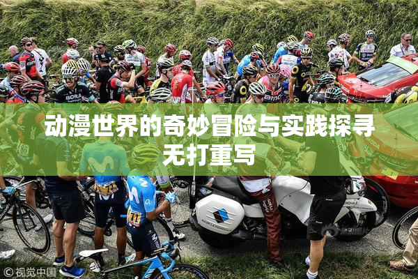 动漫世界的奇妙冒险与实践探寻无打重写
