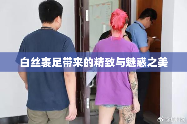 白丝裹足带来的精致与魅惑之美