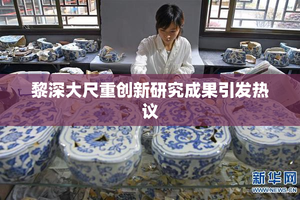 黎深大尺重创新研究成果引发热议