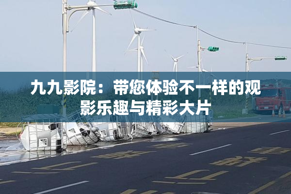九九影院：带您体验不一样的观影乐趣与精彩大片