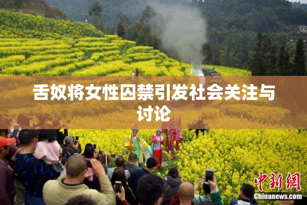 舌奴将女性囚禁引发社会关注与讨论