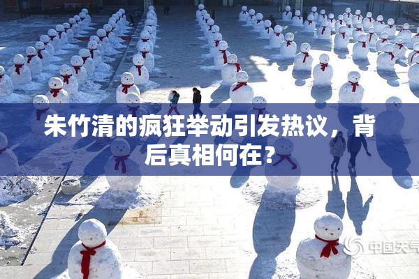 朱竹清的疯狂举动引发热议，背后真相何在？