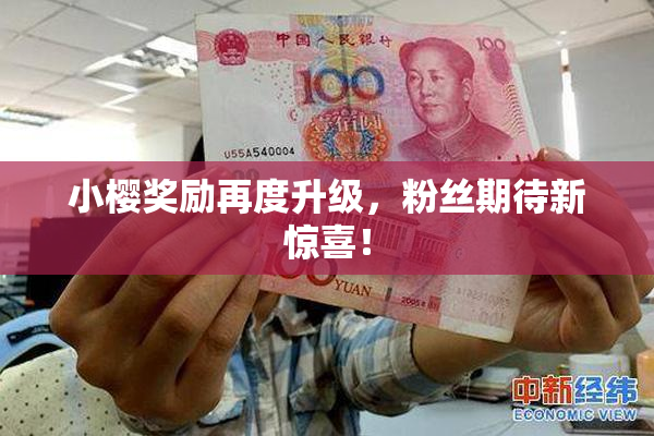 小樱奖励再度升级，粉丝期待新惊喜！