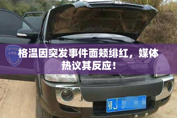 格温因突发事件面颊绯红，媒体热议其反应！