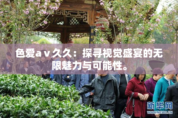 色爱aⅴ久久：探寻视觉盛宴的无限魅力与可能性。