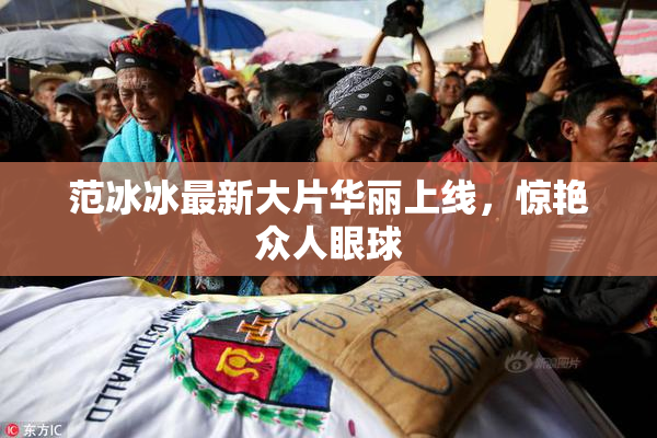 范冰冰最新大片华丽上线，惊艳众人眼球