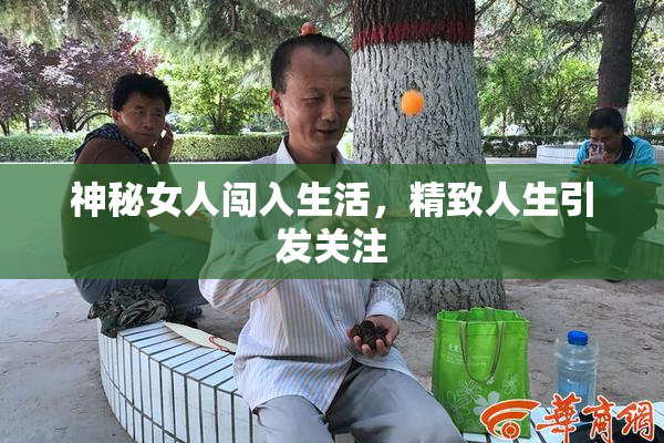 神秘女人闯入生活，精致人生引发关注