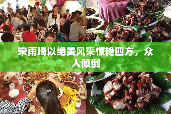 宋雨琦以绝美风采惊艳四方，众人倾倒