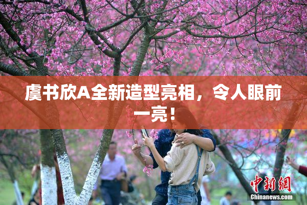 虞书欣A全新造型亮相，令人眼前一亮！