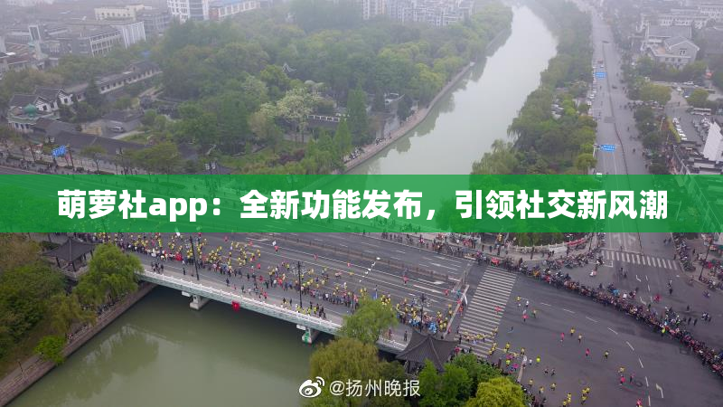萌萝社app：全新功能发布，引领社交新风潮